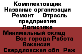 Комплектовщик › Название организации ­ Ремонт  › Отрасль предприятия ­ Логистика › Минимальный оклад ­ 20 000 - Все города Работа » Вакансии   . Свердловская обл.,Реж г.